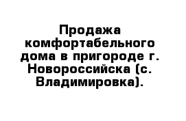 Продажа комфортабельного дома в пригороде г. Новороссийска (с. Владимировка).